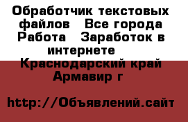 Обработчик текстовых файлов - Все города Работа » Заработок в интернете   . Краснодарский край,Армавир г.